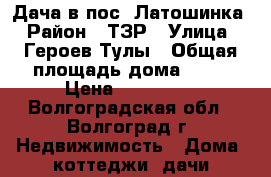 Дача в пос. Латошинка › Район ­ ТЗР › Улица ­ Героев Тулы › Общая площадь дома ­ 50 › Цена ­ 580 000 - Волгоградская обл., Волгоград г. Недвижимость » Дома, коттеджи, дачи продажа   